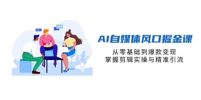 （14329期）AI自媒体风口掘金课，从零基础到爆款变现，掌握剪辑实操与精准引流-讯领网创