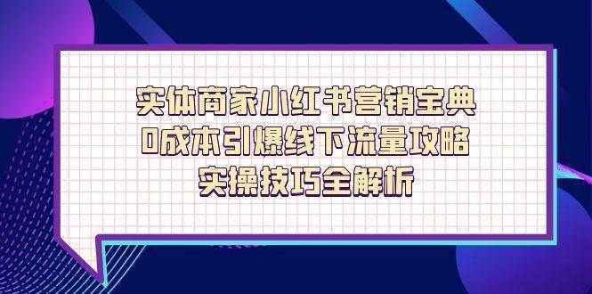 实体商家小红书营销宝典，0成本引爆线下流量攻略，实操技巧全解析-讯领网创