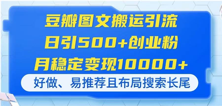 （14323期）豆瓣图文搬运引流，日引500+创业粉，月稳定变现10000+，好做、易推荐且…-讯领网创