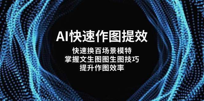 （14430期）AI快速作图提效，快速换百场景模特，掌握文生图图生图技巧，提升作图效率-讯领网创