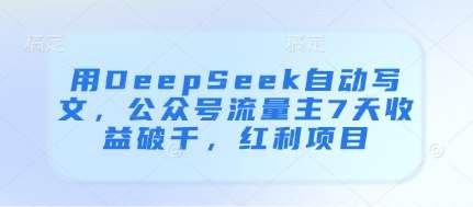 用DeepSeek自动写文，公众号流量主7天收益破千，红利项目-讯领网创