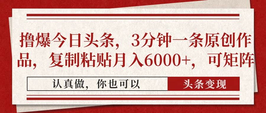 （14437期）撸爆今日头条，3分钟一条原创作品，复制粘贴月入6000+，可矩阵-讯领网创