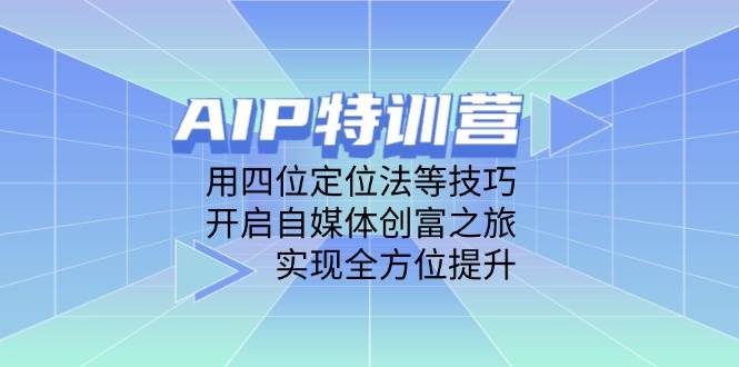 （14530期）AIP特训营，用四位定位法等技巧，开启自媒体创富之旅，实现全方位提升-讯领网创