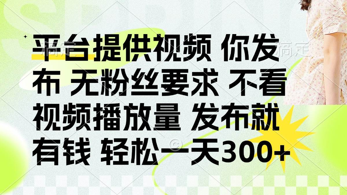（14224期）发布平台提供视频就有钱 无粉丝要求 不看视频播放量 发布就有钱 一天300+-讯领网创