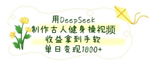 用DeepSeek制作古人健身操视频，收益拿到手软，单日变现数张-讯领网创