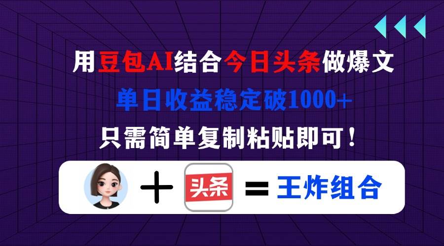 （14334期）用豆包结合今日头条做爆文，单日收益稳定破1000+，只需简单复制粘贴即可！-讯领网创