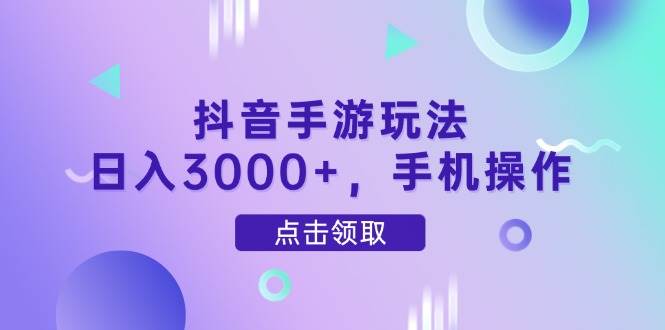（14632期）抖音手游玩法，日入3000+，手机操作-讯领网创