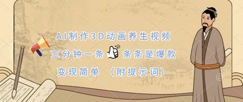 AI制作3D动画养生视频，三分钟一条，条条是爆款，变现简单(附提示词)-讯领网创