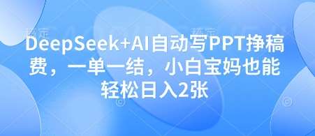DeepSeek+AI自动写PPT挣稿费，一单一结，小白宝妈也能轻松日入2张-讯领网创