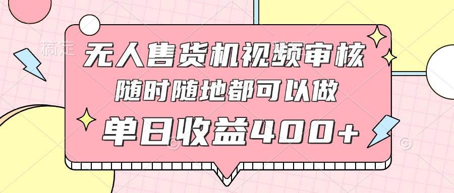 （14524期）无人售货机视频审核，十秒钟一单，有手机就行，随时随地可做单日收益400+-讯领网创