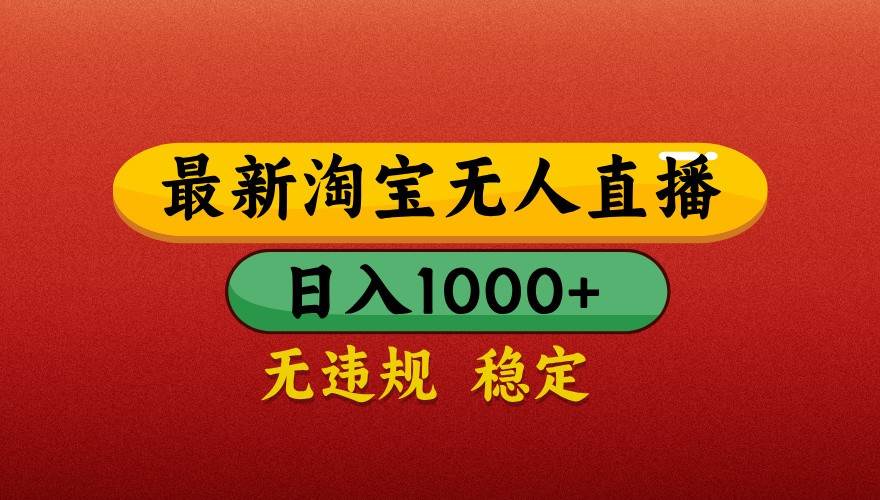 最新淘宝无人直播带货，独家技术，日入1000+，不违规不封号，操作简单【揭秘】-讯领网创