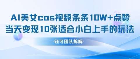 AI剑与美女cos视频，条条10W+点赞，当天变现多张，适合小白上手的好玩法-讯领网创