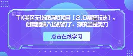 TK美区无货源店群项目【2.0整套玩法】，闭着眼睛入场就对了，挣的全是美刀-讯领网创