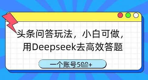 头条问答玩法，小白可做，用Deepseek去高效答题，一个账号几张-讯领网创