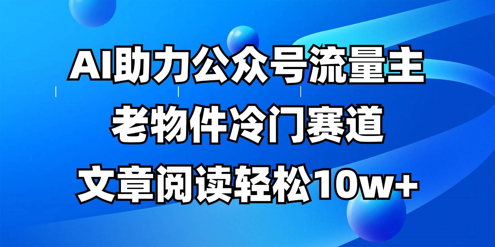 公众号流量主冷门赛道，AI助力，文章阅读轻松10w+，全流程详细教程-讯领网创