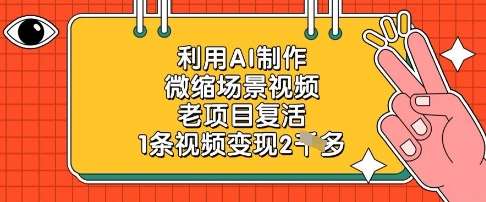 利用AI制作微缩场景视频，老项目复活，1条视频变现2k-讯领网创