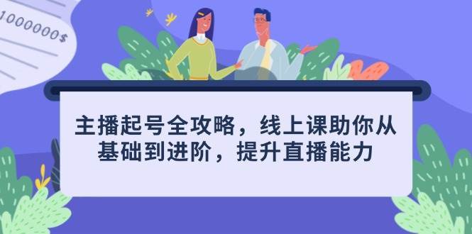 主播起号全攻略，线上课助你从基础到进阶，提升直播能力-讯领网创