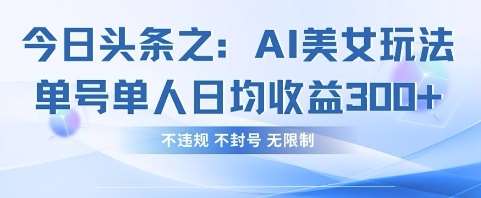 今日头条之AI美女玩法单号单人日均收益3张+，不违规 不封号 无限制-讯领网创