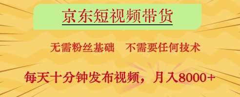 京东短视频带货，无需粉丝基础，不需要任何技术，每天十分钟发布视频，月入8k【揭秘】-讯领网创