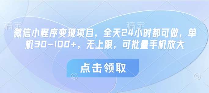 微信小程序变现项目，全天24小时都可做，单机30-100+，无上限，可批量手机放大-讯领网创