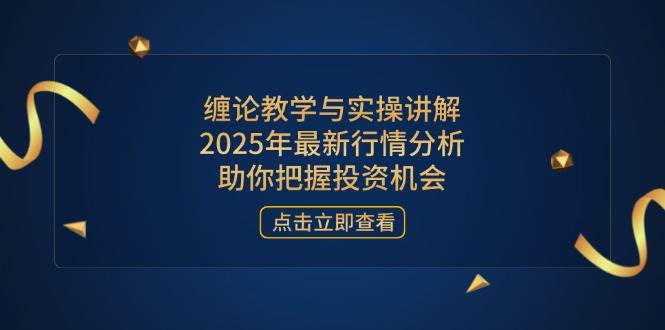（14268期）缠论教学与实操讲解，2025年最新行情分析，助你把握投资机会-讯领网创