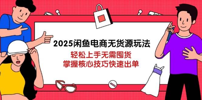 （14389期）2025闲鱼电商无货源玩法：轻松上手无需囤货，掌握核心技巧快速出单-讯领网创