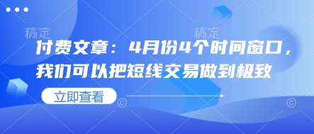 付费文章：4月份4个时间窗口，我们可以把短线交易做到极致-讯领网创