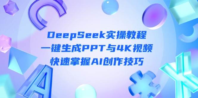 （14300期）DeepSeek入门实操教程：一键生成PPT与4K视频，快速掌握AI创作技巧-讯领网创
