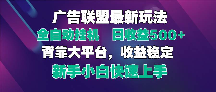 （14477期）2025广告联盟最新玩法，单机单日500+全自动挂机可矩阵放大，新手小白快…-讯领网创