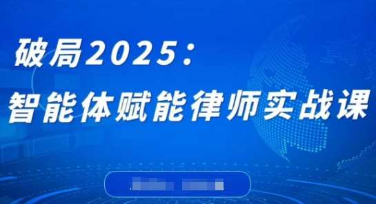 破局2025：智能体赋能律师实战课，打破编程壁垒，完成复杂任务，沉淀专属知识，赋能律师实务-讯领网创