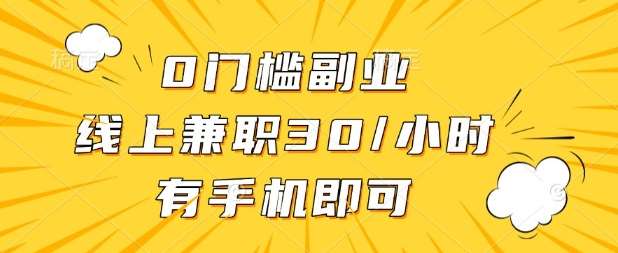 0门槛兼职副业，线上兼职30一小时，有部手机即可【揭秘】-讯领网创