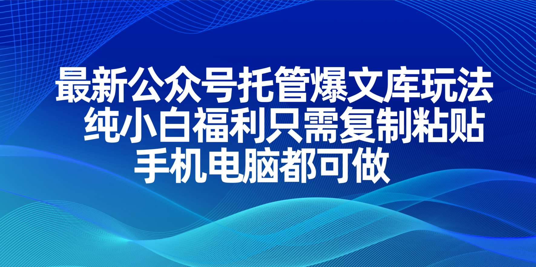 （14235期）最新公众号托管爆文库玩法，纯小白福利只需复制粘贴，手机电脑都可做-讯领网创