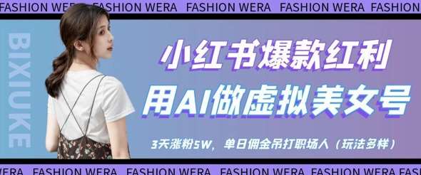 小红书爆款红利：用AI做虚拟美女号，3天涨粉5W，单日佣金吊打职场人-讯领网创