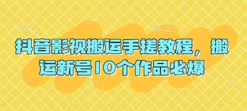 抖音影视搬运手搓教程，搬运新号10个作品必爆-讯领网创
