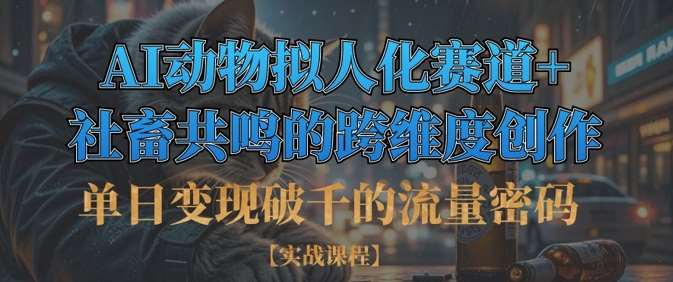 单日变现破千的流量密码，AI动物拟人化赛道+社畜共鸣的跨维度创作-讯领网创