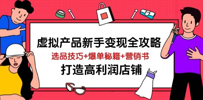 （14223期）虚拟产品新手变现全攻略，选品技巧+爆单秘籍+营销书，打造高利润店铺-讯领网创