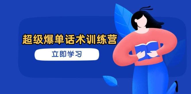 超级爆单话术训练营，掌握高效销售技巧，轻松实现订单爆发-讯领网创