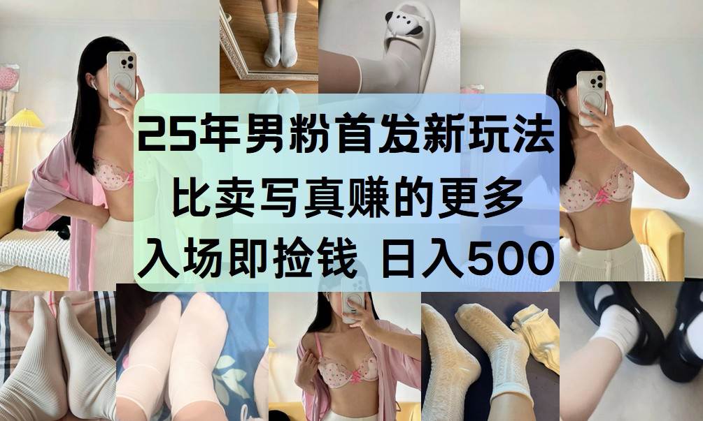 25年男粉首发新玩法 比卖写真赚的更多 入场即捡钱 日入500-讯领网创
