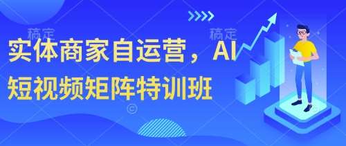 实体商家自运营，AI短视频矩阵特训班-讯领网创