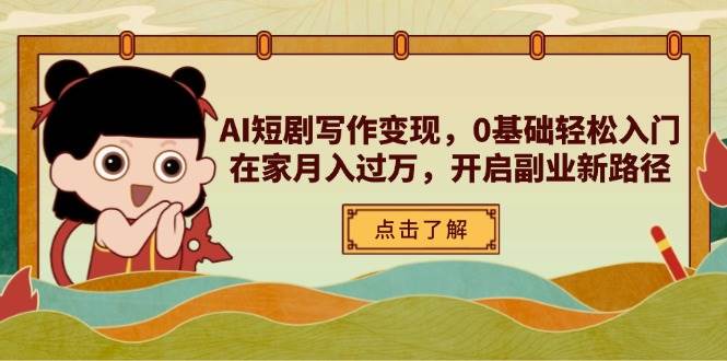 （14407期）AI短剧写作变现，0基础轻松入门，在家月入过万，开启副业新路径-讯领网创