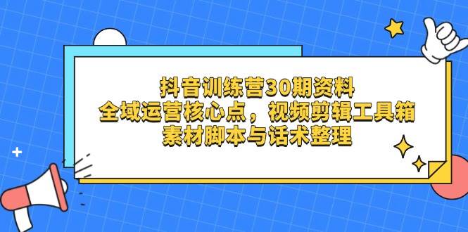 （14366期）抖音训练营30期资料，全域运营核心点，视频剪辑工具箱 素材脚本与话术整理-讯领网创