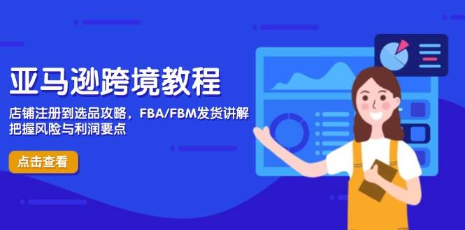 （14500期）亚马逊跨境教程，店铺注册到选品攻略，FBA/FBM发货讲解，把握风险与利润-讯领网创