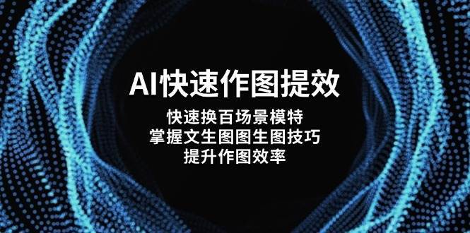AI快速作图提效，快速换百场景模特，掌握文生图图生图技巧，提升作图效率-讯领网创