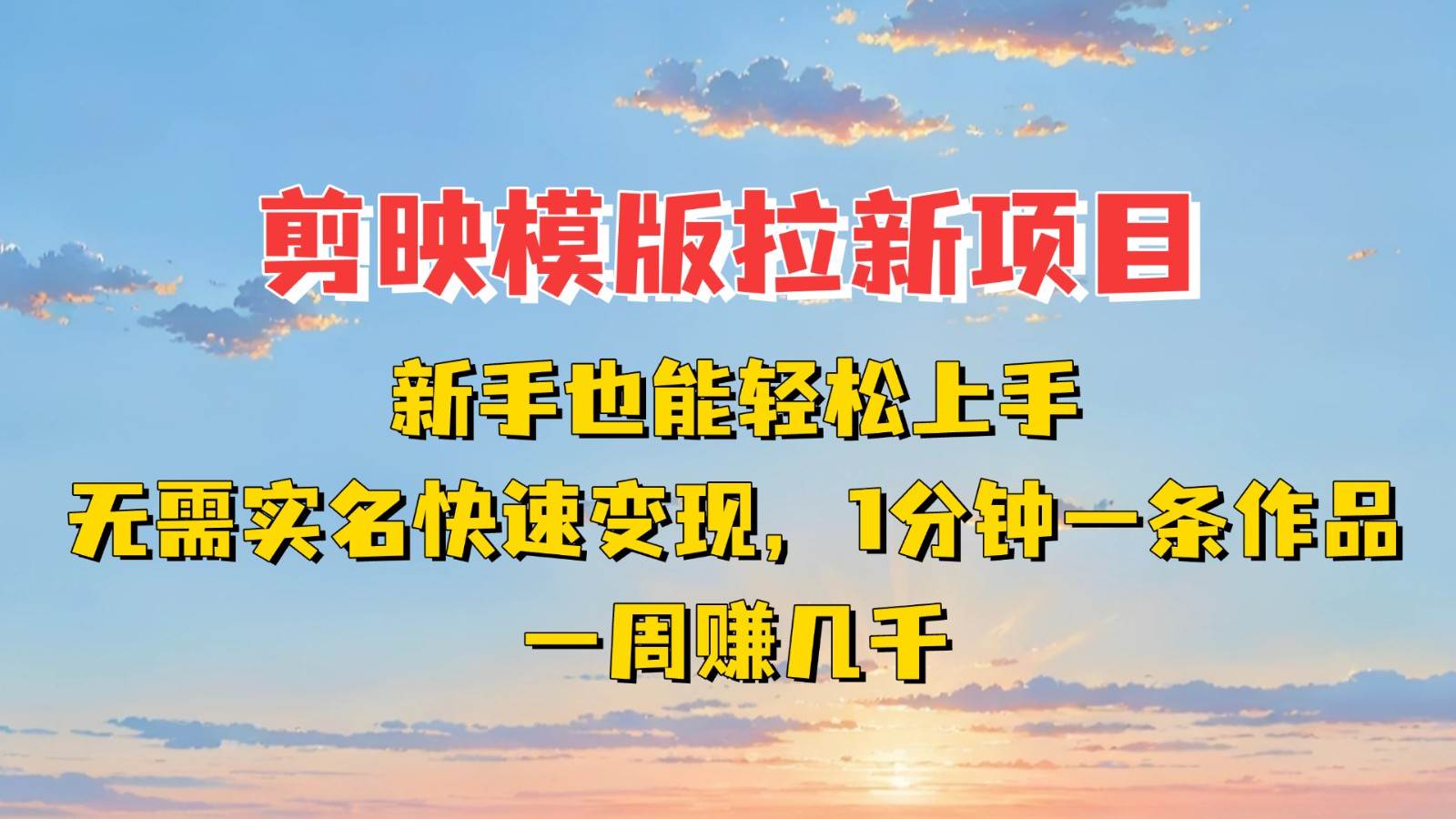 剪映模板拉新项目：新手也能快速变现！一分钟一条作品，一周赚几千-讯领网创