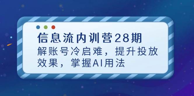 （14535期）信息流内训营28期，解账号冷启难，提升投放效果，掌握AI用法-讯领网创