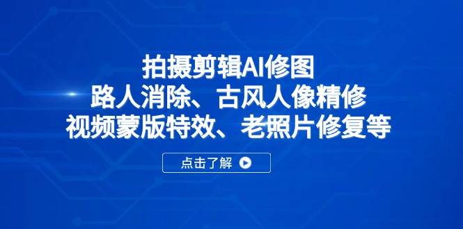 （14277期）拍摄剪辑AI修图：路人消除、古风人像精修、视频蒙版特效、老照片修复等-讯领网创