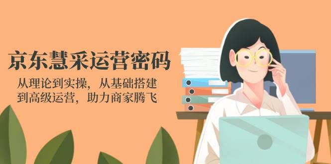 （14248期）京东慧采运营密码：从理论到实操，从基础搭建到高级运营，助力商家腾飞-讯领网创