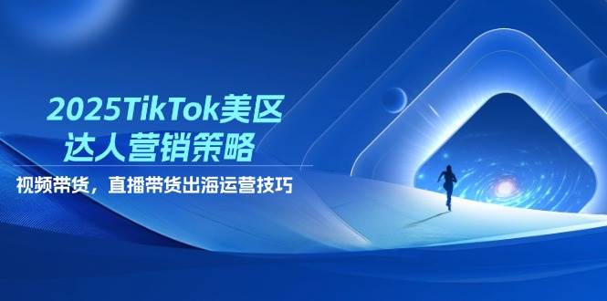 （14521期）2025TikTok美区达人营销策略，视频带货，直播带货，出海运营技巧-讯领网创