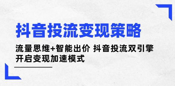 抖音投流变现策略：流量思维+智能出价 抖音投流双引擎 开启变现加速模式-讯领网创