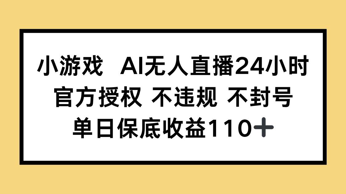 （14508期）小游戏AI无人直播，官方授权 不违规 不封号，单日保底收益110+-讯领网创